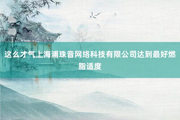 这么才气上海浦珠音网络科技有限公司达到最好燃脂适度